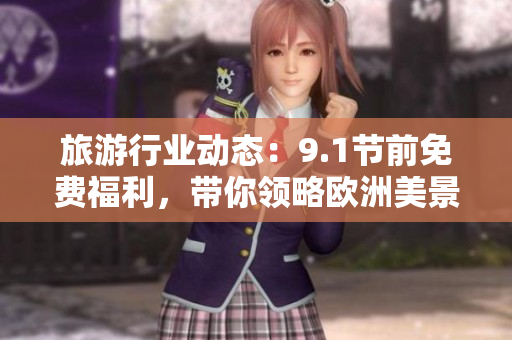 旅游行业动态：9.1节前免费福利，带你领略欧洲美景