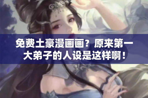 免费土豪漫画画？原来第一大弟子的人设是这样啊！