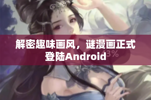 解密趣味画风，谜漫画正式登陆Android