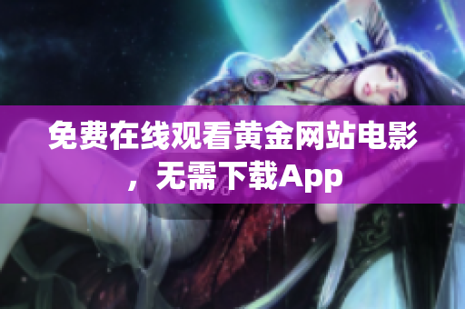 免费在线观看黄金网站电影，无需下载App