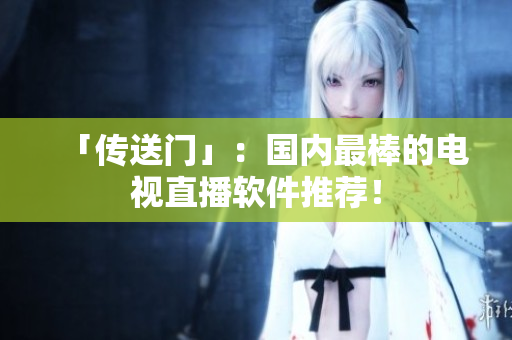 「传送门」：国内最棒的电视直播软件推荐！