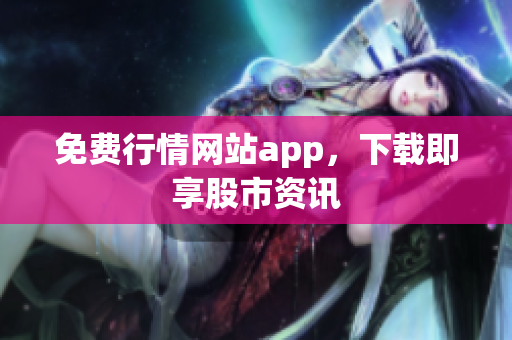 免费行情网站app，下载即享股市资讯