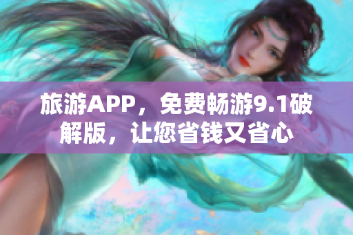 旅游APP，免费畅游9.1破解版，让您省钱又省心