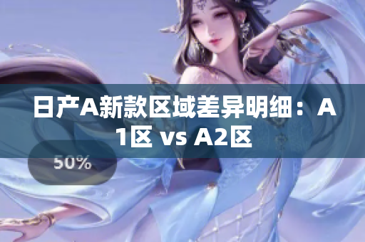 日产A新款区域差异明细：A1区 vs A2区