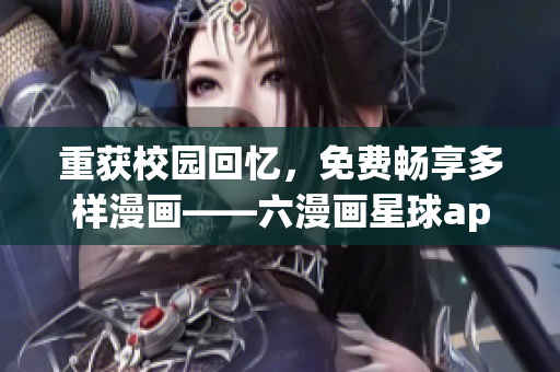 重获校园回忆，免费畅享多样漫画——六漫画星球app