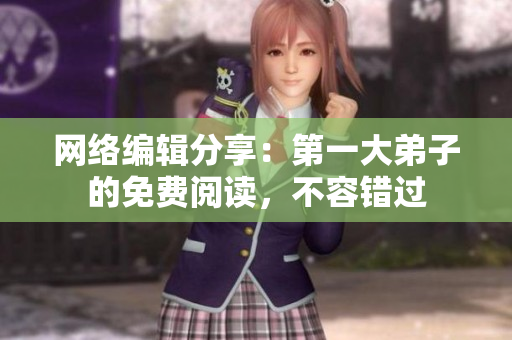 网络编辑分享：第一大弟子的免费阅读，不容错过