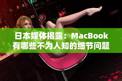 日本媒体揭露：MacBook有哪些不为人知的细节问题