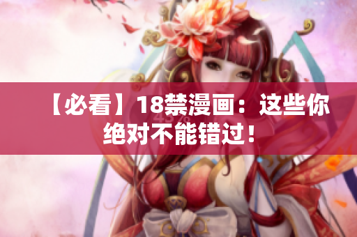 【必看】18禁漫画：这些你绝对不能错过！