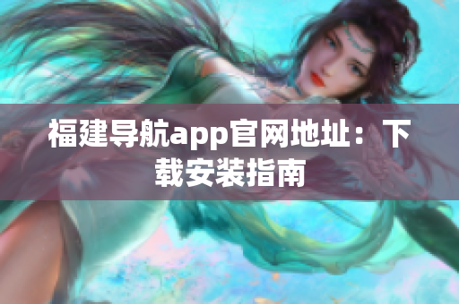 福建导航app官网地址：下载安装指南