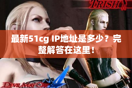 最新51cg IP地址是多少？完整解答在这里！