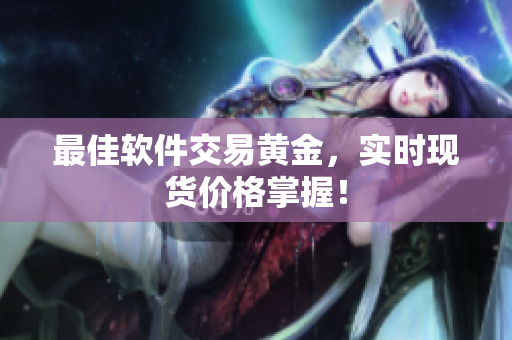 最佳软件交易黄金，实时现货价格掌握！