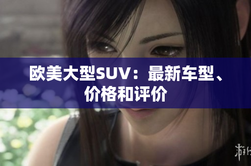 欧美大型SUV：最新车型、价格和评价