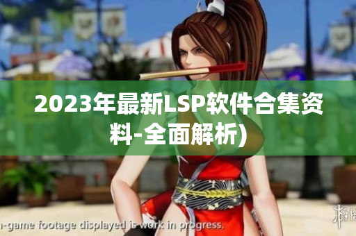 2023年最新LSP软件合集资料-全面解析)