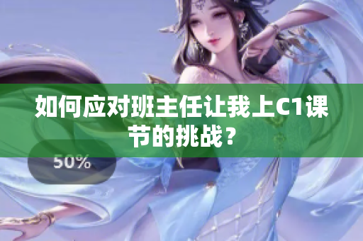 如何应对班主任让我上C1课节的挑战？