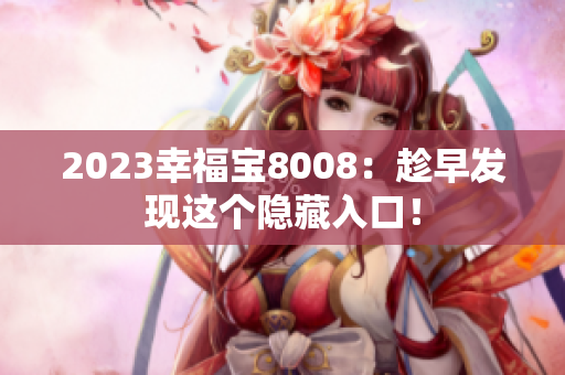2023幸福宝8008：趁早发现这个隐藏入口！