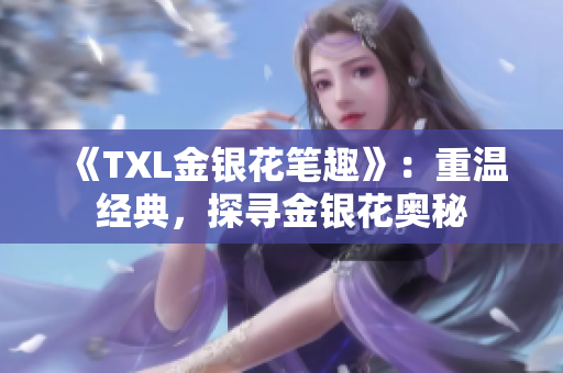 《TXL金银花笔趣》：重温经典，探寻金银花奥秘