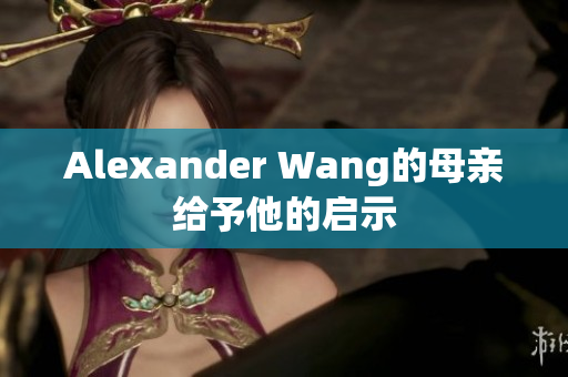 Alexander Wang的母亲给予他的启示
