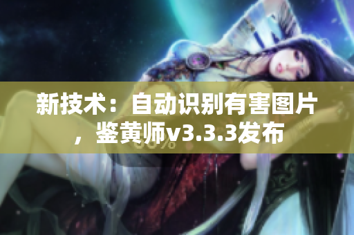 新技术：自动识别有害图片，鉴黄师v3.3.3发布
