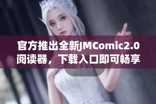 官方推出全新JMComic2.0阅读器，下载入口即可畅享！