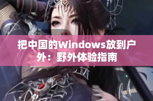 把中国的Windows放到户外：野外体验指南