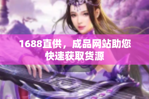 1688直供，成品网站助您快速获取货源