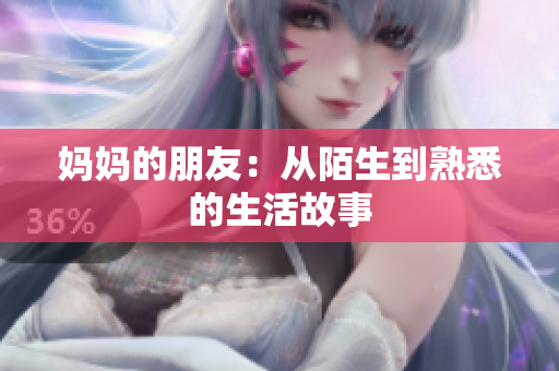 妈妈的朋友：从陌生到熟悉的生活故事