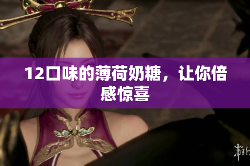 12口味的薄荷奶糖，让你倍感惊喜