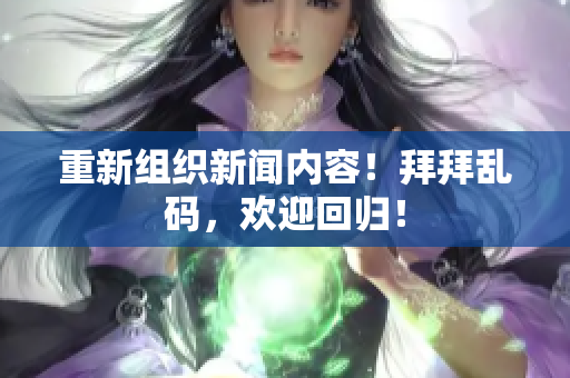 重新组织新闻内容！拜拜乱码，欢迎回归！