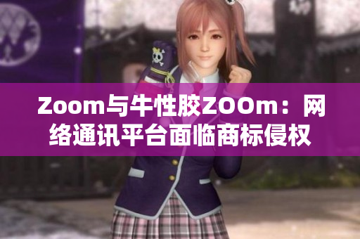 Zoom与牛性胶ZOOm：网络通讯平台面临商标侵权
