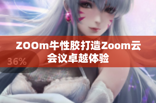 ZOOm牛性胶打造Zoom云会议卓越体验