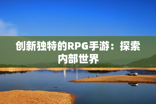 创新独特的RPG手游：探索内部世界