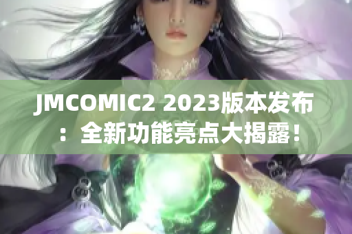 JMCOMIC2 2023版本发布：全新功能亮点大揭露！
