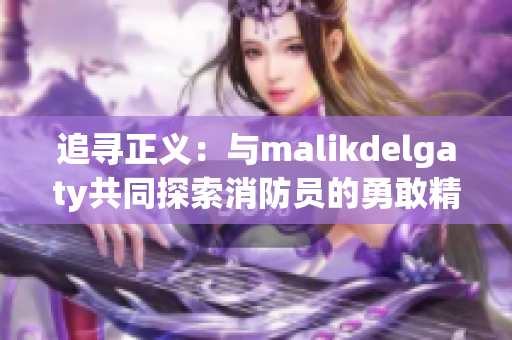 追寻正义：与malikdelgaty共同探索消防员的勇敢精神