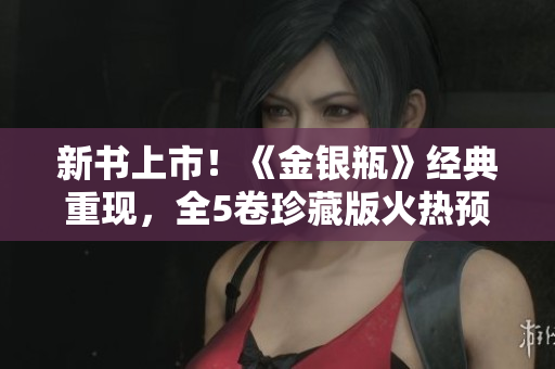 新书上市！《金银瓶》经典重现，全5卷珍藏版火热预售中！