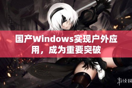国产Windows实现户外应用，成为重要突破
