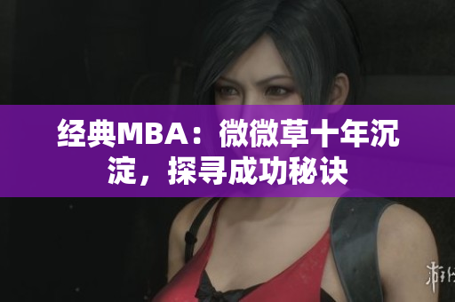 经典MBA：微微草十年沉淀，探寻成功秘诀