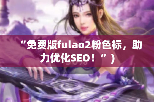 “免费版fulao2粉色标，助力优化SEO！”)
