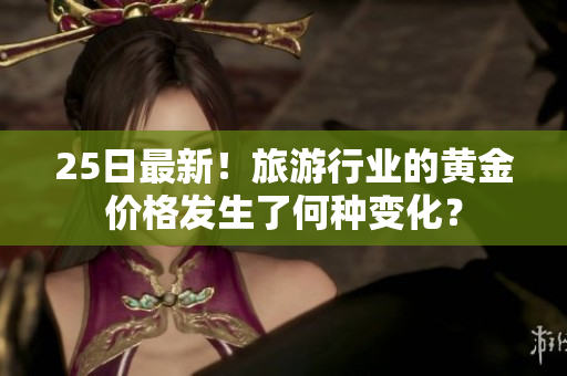 25日最新！旅游行业的黄金价格发生了何种变化？
