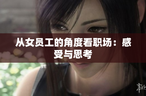 从女员工的角度看职场：感受与思考