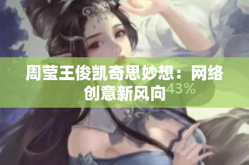 周莹王俊凯奇思妙想：网络创意新风向