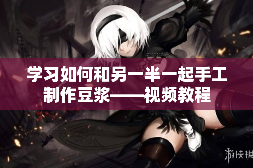 学习如何和另一半一起手工制作豆浆——视频教程