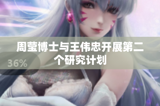 周莹博士与王伟忠开展第二个研究计划