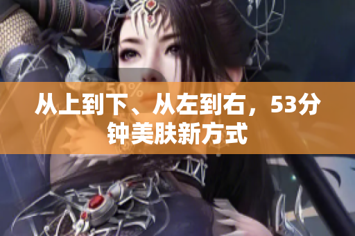 从上到下、从左到右，53分钟美肤新方式