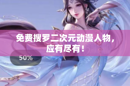 免费搜罗二次元动漫人物，应有尽有！