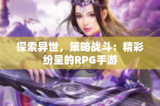 探索异世，策略战斗：精彩纷呈的RPG手游