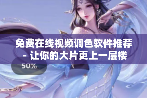 免费在线视频调色软件推荐 - 让你的大片更上一层楼