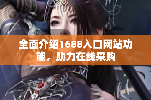 全面介绍1688入口网站功能，助力在线采购