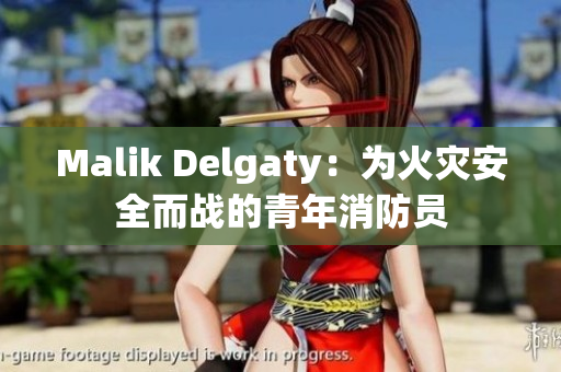 Malik Delgaty：为火灾安全而战的青年消防员