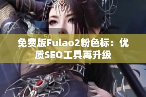 免费版Fulao2粉色标：优质SEO工具再升级