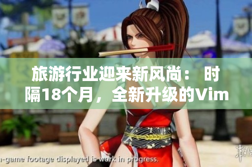 旅游行业迎来新风尚： 时隔18个月，全新升级的Vim 9.1发布